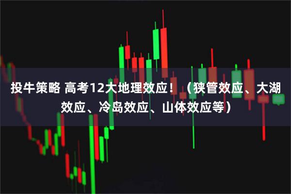 投牛策略 高考12大地理效应！（狭管效应、大湖效应、冷岛效应、山体效应等）