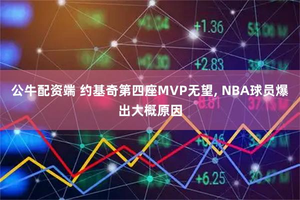 公牛配资端 约基奇第四座MVP无望, NBA球员爆出大概原因