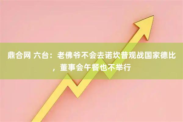 鼎合网 六台：老佛爷不会去诺坎普观战国家德比，董事会午餐也不举行
