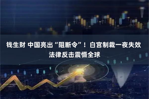 钱生财 中国亮出“阻断令”！白宫制裁一夜失效 法律反击震慑全球