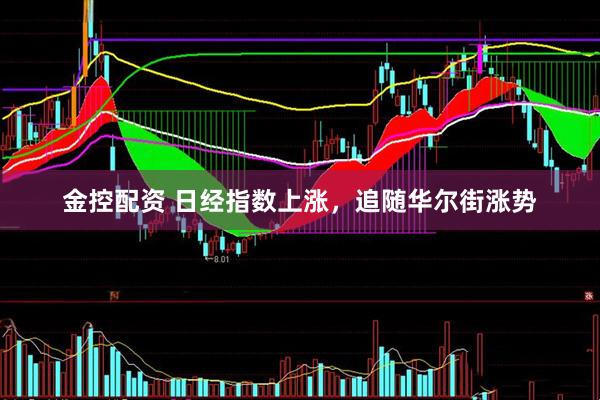 金控配资 日经指数上涨，追随华尔街涨势