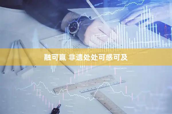 融可赢 非遗处处可感可及