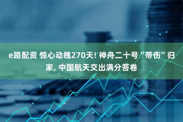 e路配资 惊心动魄270天! 神舟二十号“带伤”归家, 中国航天交出满分答卷