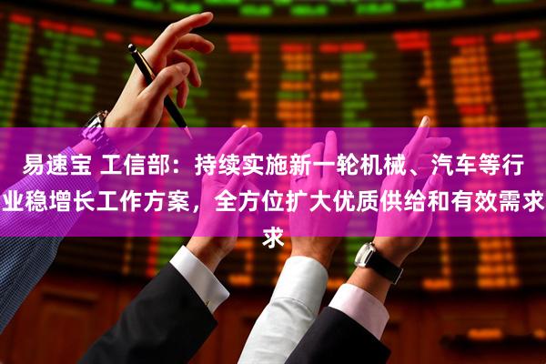 易速宝 工信部：持续实施新一轮机械、汽车等行业稳增长工作方案，全方位扩大优质供给和有效需求