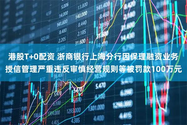 港股T+0配资 浙商银行上海分行因保理融资业务授信管理严重违反审慎经营规则等被罚款100万元