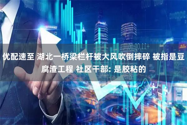 优配速至 湖北一桥梁栏杆被大风吹倒摔碎 被指是豆腐渣工程 社区干部: 是胶粘的