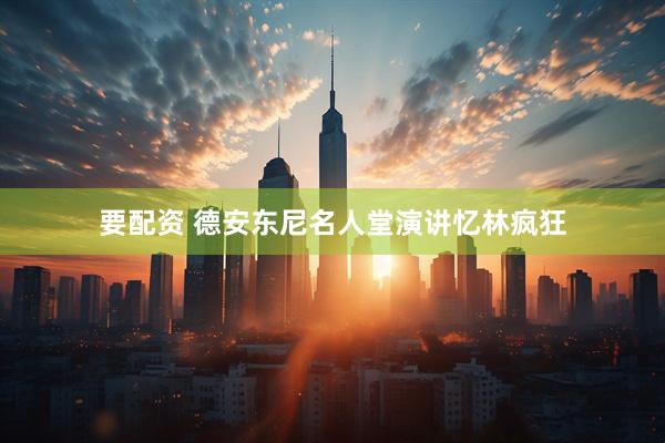 要配资 德安东尼名人堂演讲忆林疯狂